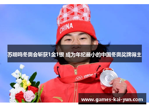 苏翊鸣冬奥会斩获1金1银 成为年纪最小的中国冬奥奖牌得主 苏翊鸣冬奥会斩获1金1银 成为年纪最小的中国冬奥奖牌得主