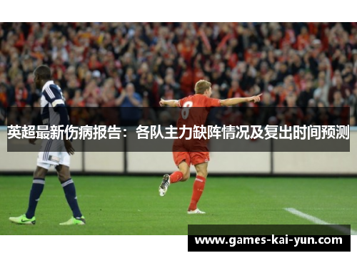 英超最新伤病报告:各队主力缺阵情况及复出时间预测 英超最新伤病报告:各队主力缺阵情况及复出时间预测
