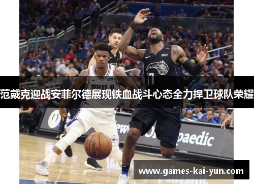 范戴克迎战安菲尔德展现铁血战斗心态全力捍卫球队荣耀