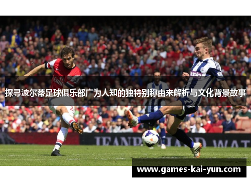 探寻波尔蒂足球俱乐部广为人知的独特别称由来解析与文化背景故事
