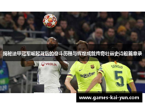 揭秘法甲冠军崛起背后的奋斗历程与辉煌成就传奇壮丽史诗般篇章录