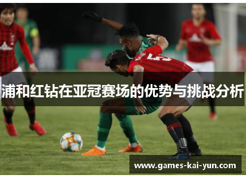 浦和红钻在亚冠赛场的优势与挑战分析