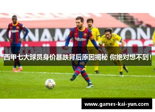 西甲七大球员身价暴跌背后原因揭秘 你绝对想不到！