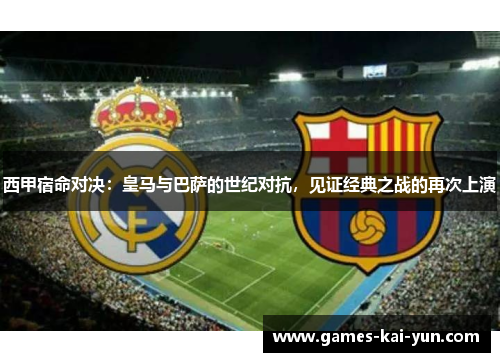 西甲宿命对决：皇马与巴萨的世纪对抗，见证经典之战的再次上演