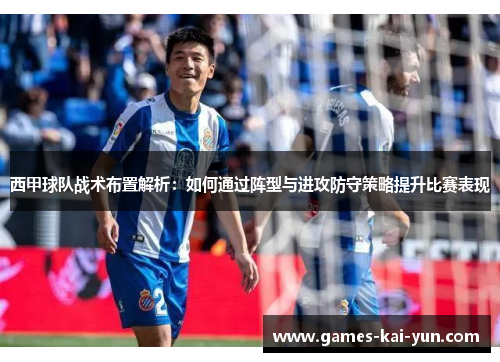 西甲球队战术布置解析：如何通过阵型与进攻防守策略提升比赛表现
