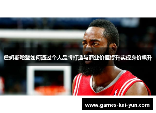 詹姆斯哈登如何通过个人品牌打造与商业价值提升实现身价飙升
