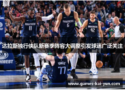 达拉斯独行侠队新赛季阵容大调整引发球迷广泛关注