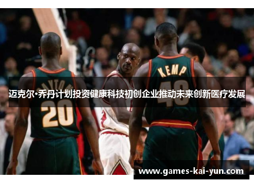 迈克尔·乔丹计划投资健康科技初创企业推动未来创新医疗发展