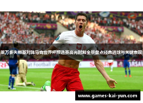 莱万多夫斯基对阵马竞世界杯预选赛高光时刻全景盘点经典进球与关键表现