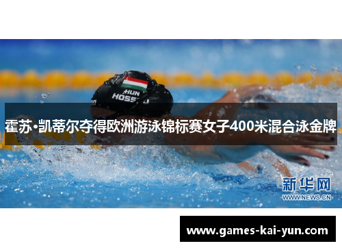 霍苏·凯蒂尔夺得欧洲游泳锦标赛女子400米混合泳金牌