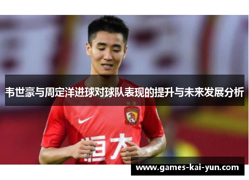 韦世豪与周定洋进球对球队表现的提升与未来发展分析