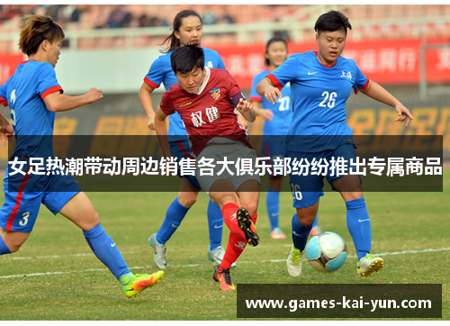 女足热潮带动周边销售各大俱乐部纷纷推出专属商品 女足热潮带动周边销售各大俱乐部纷纷推出专属商品