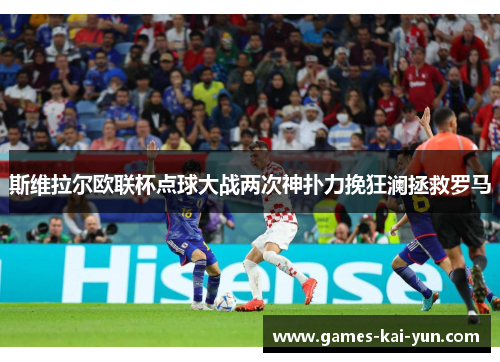 斯维拉尔欧联杯点球大战两次神扑力挽狂澜拯救罗马 斯维拉尔欧联杯点球大战两次神扑力挽狂澜拯救罗马