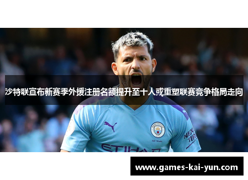 沙特联宣布新赛季外援注册名额提升至十人或重塑联赛竞争格局走向 沙特联宣布新赛季外援注册名额提升至十人或重塑联赛竞争格局走向