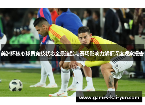 美洲杯核心球员竞技状态全景追踪与赛场影响力解析深度观察报告 美洲杯核心球员竞技状态全景追踪与赛场影响力解析深度观察报告