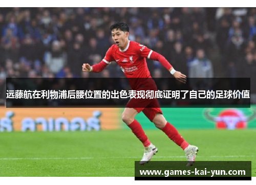 远藤航在利物浦后腰位置的出色表现彻底证明了自己的足球价值 远藤航在利物浦后腰位置的出色表现彻底证明了自己的足球价值