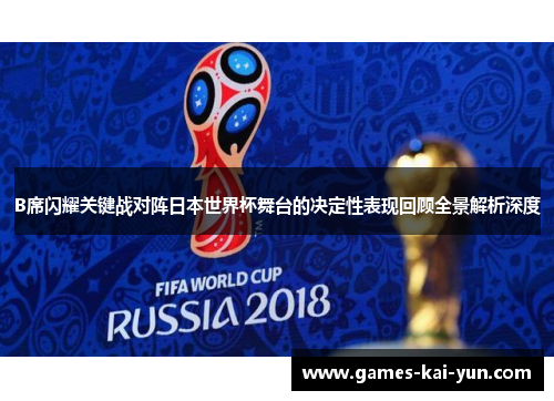 B席闪耀关键战对阵日本世界杯舞台的决定性表现回顾全景解析深度 B席闪耀关键战对阵日本世界杯舞台的决定性表现回顾全景解析深度