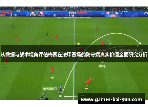 从数据与战术视角评估梅西在法甲赛场的防守端真实价值全面研究分析 从数据与战术视角评估梅西在法甲赛场的防守端真实价值全面研究分析
