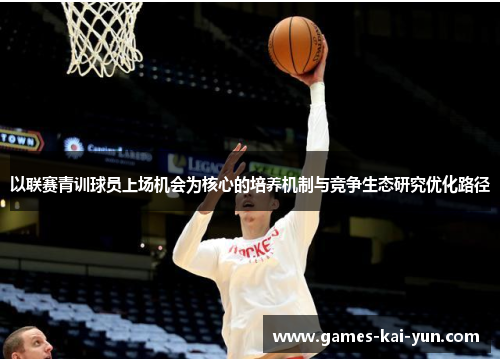 以联赛青训球员上场机会为核心的培养机制与竞争生态研究优化路径 以联赛青训球员上场机会为核心的培养机制与竞争生态研究优化路径