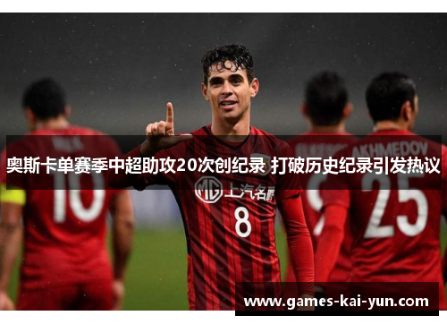 奥斯卡单赛季中超助攻20次创纪录 打破历史纪录引发热议 奥斯卡单赛季中超助攻20次创纪录 打破历史纪录引发热议